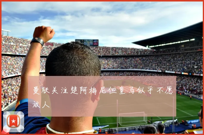 曼联关注楚阿梅尼但皇马似乎不愿放人