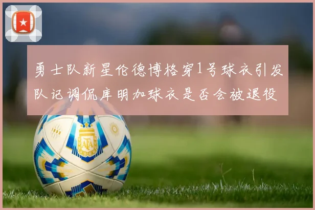 勇士队新星伦德博格穿1号球衣引发队记调侃库明加球衣是否会被退役