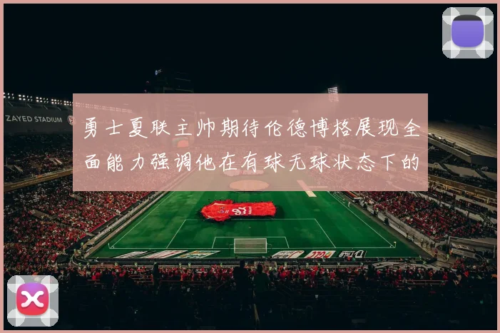 勇士夏联主帅期待伦德博格展现全面能力强调他在有球无球状态下的表现