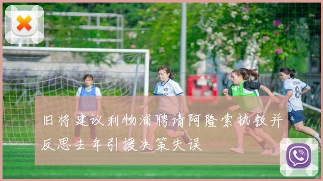 旧将建议利物浦聘请阿隆索执教并反思去年引援决策失误