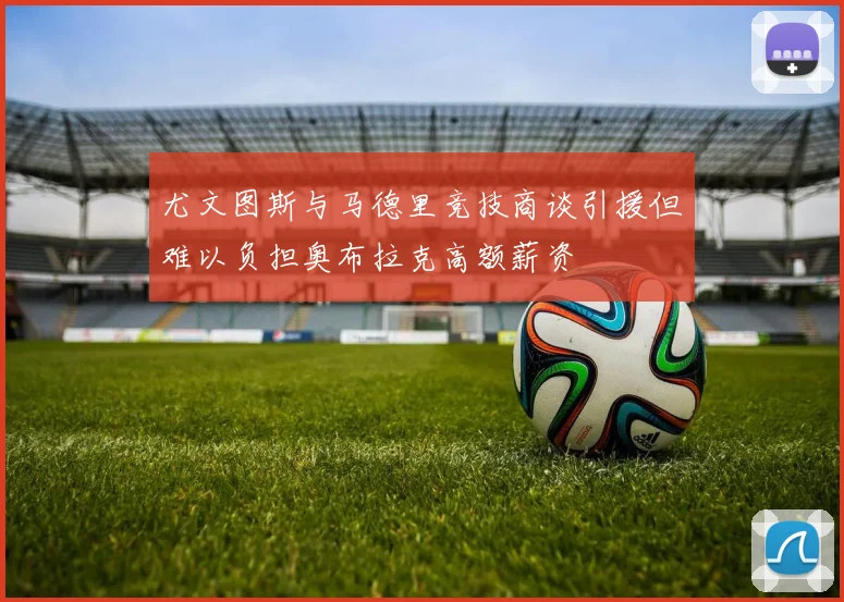 尤文图斯与马德里竞技商谈引援但难以负担奥布拉克高额薪资